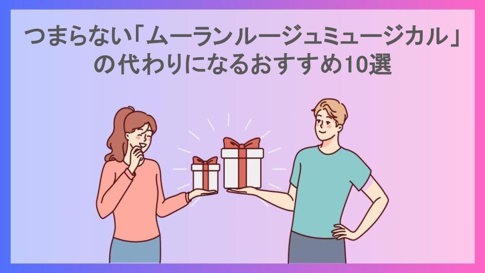 つまらない「ムーランルージュミュージカル」の代わりになるおすすめ10選